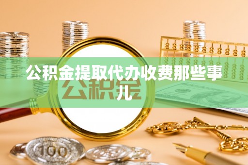 下城公积金提取代办收费那些事儿