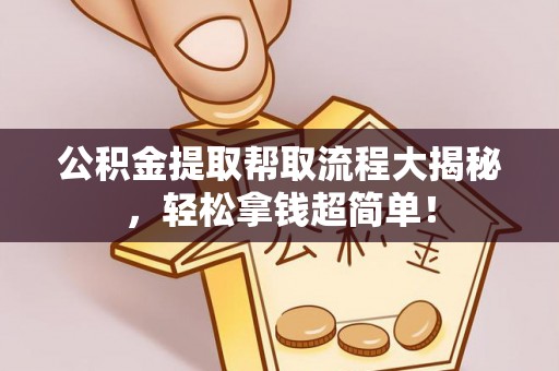 下城公积金提取帮取流程大揭秘，轻松拿钱超简单！