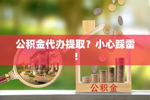 下城公积金代办提取？小心踩雷！