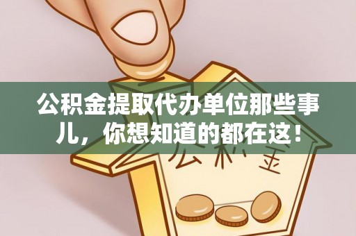 下城公积金提取代办单位那些事儿，你想知道的都在这！