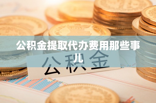 下城公积金提取代办费用那些事儿
