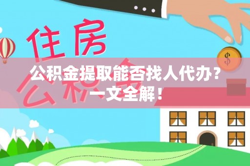下城公积金提取能否找人代办？一文全解！