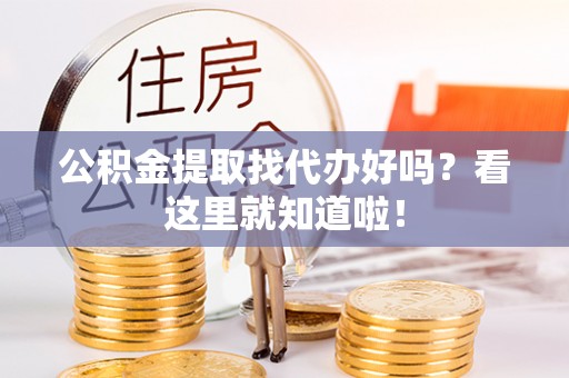 下城公积金提取找代办好吗？看这里就知道啦！
