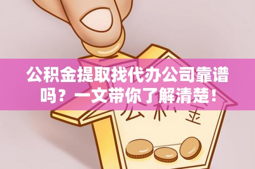 下城公积金提取找代办公司靠谱吗？一文带你了解清楚！