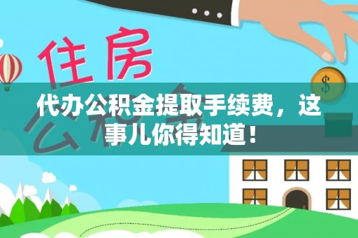 下城代办公积金提取手续费，这事儿你得知道！