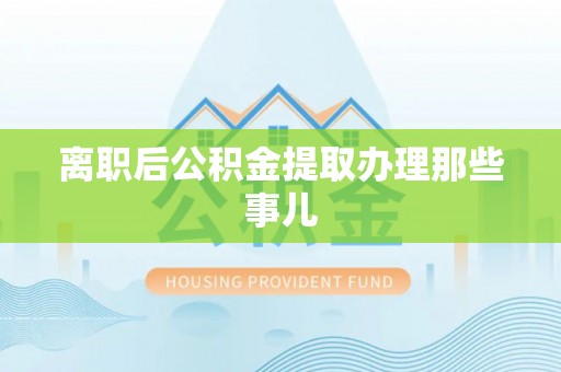 下城离职后公积金提取办理那些事儿