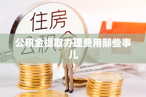 下城公积金提取办理费用那些事儿