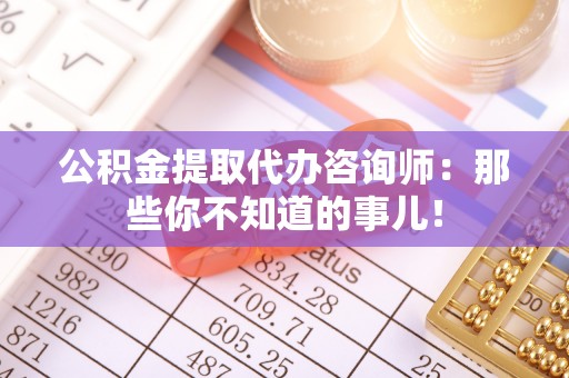 下城公积金提取代办咨询师：那些你不知道的事儿！