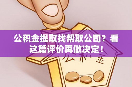 下城公积金提取找帮取公司？看这篇评价再做决定！