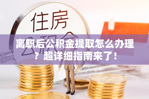 下城离职后公积金提取怎么办理？超详细指南来了！