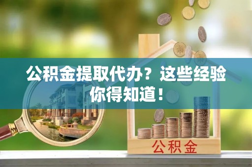 下城公积金提取代办？这些经验你得知道！