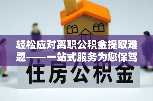 下城轻松应对离职公积金提取难题——一站式服务为您保驾护航
