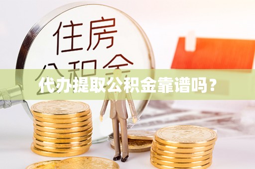 下城代办提取公积金靠谱吗？