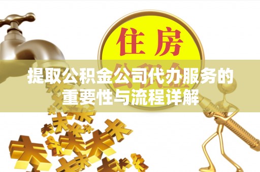 下城提取公积金公司代办服务的重要性与流程详解