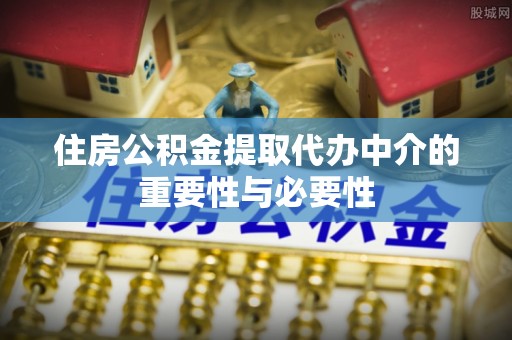 下城住房公积金提取代办中介的重要性与必要性