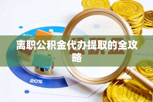 下城离职公积金代办提取的全攻略