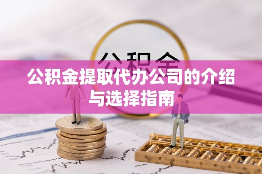 下城公积金提取代办公司的介绍与选择指南