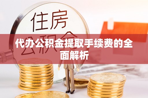 下城代办公积金提取手续费的全面解析