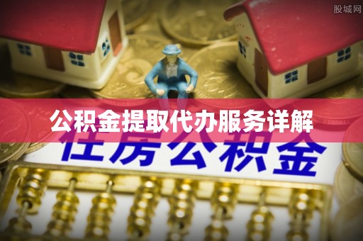 下城公积金提取代办服务详解