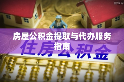 下城房屋公积金提取与代办服务指南