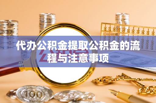 下城代办公积金提取公积金的流程与注意事项