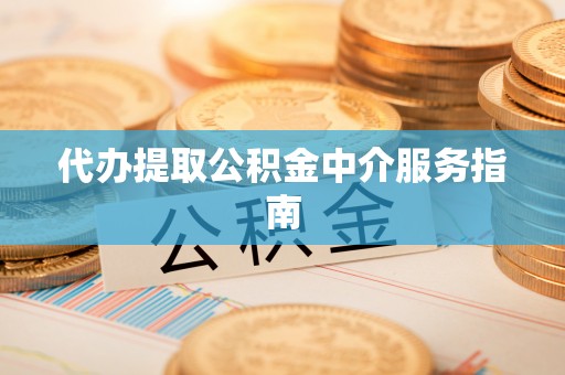 下城代办提取公积金中介服务指南