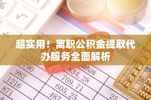 下城超实用！离职公积金提取代办服务全面解析