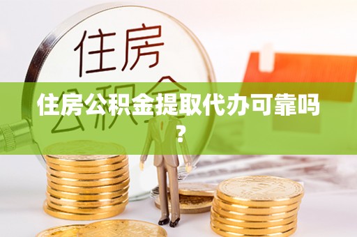 下城住房公积金提取代办可靠吗？