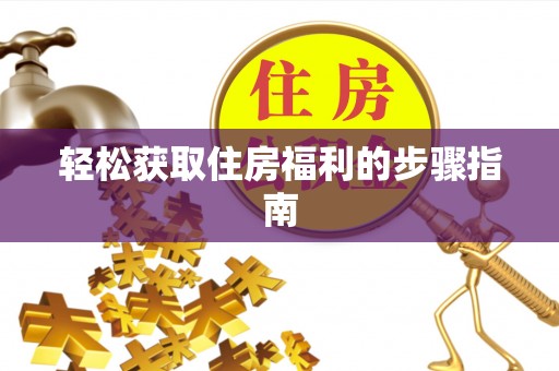 下城轻松获取住房福利的步骤指南