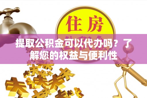 下城提取公积金可以代办吗？了解您的权益与便利性