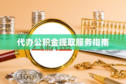 下城代办公积金提取服务指南