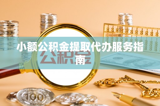 下城小额公积金提取代办服务指南