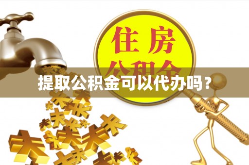 下城提取公积金可以代办吗？
