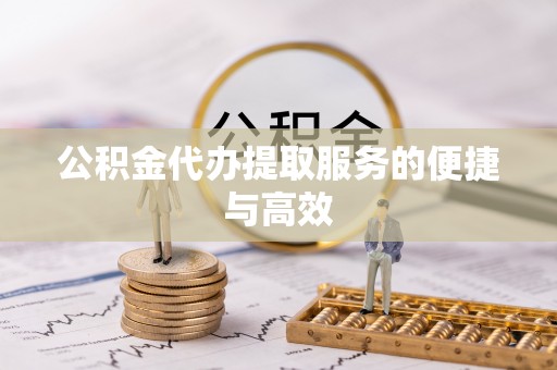 下城公积金代办提取服务的便捷与高效