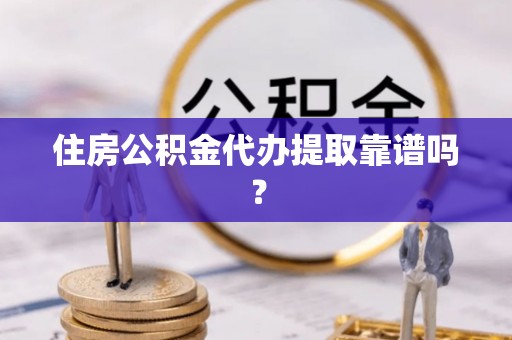 下城住房公积金代办提取靠谱吗？