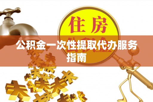 下城公积金一次性提取代办服务指南