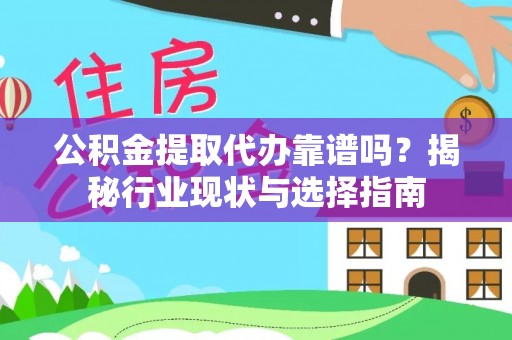 下城公积金提取代办靠谱吗？揭秘行业现状与选择指南