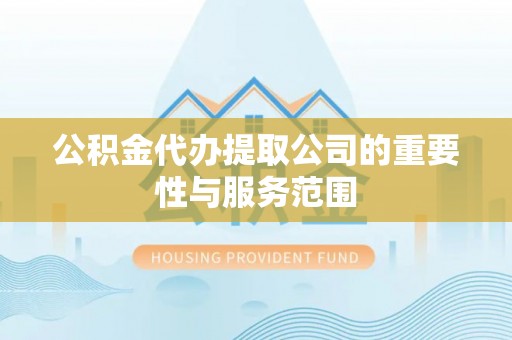 下城公积金代办提取公司的重要性与服务范围