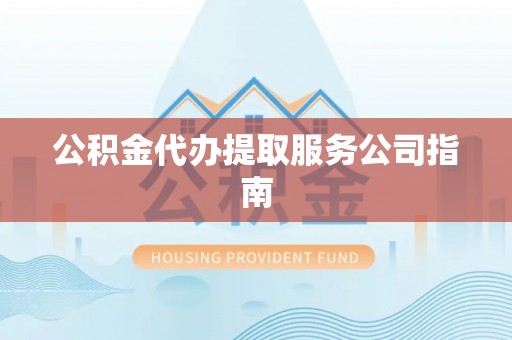 下城公积金代办提取服务公司指南