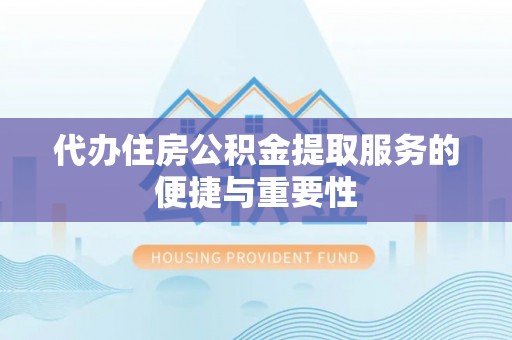 下城代办住房公积金提取服务的便捷与重要性