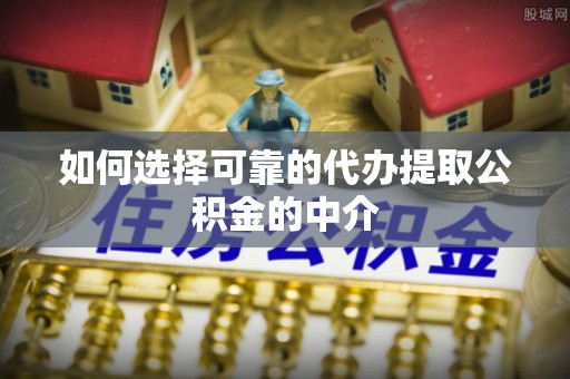下城如何选择可靠的代办提取公积金的中介