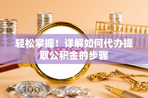 下城轻松掌握！详解如何代办提取公积金的步骤