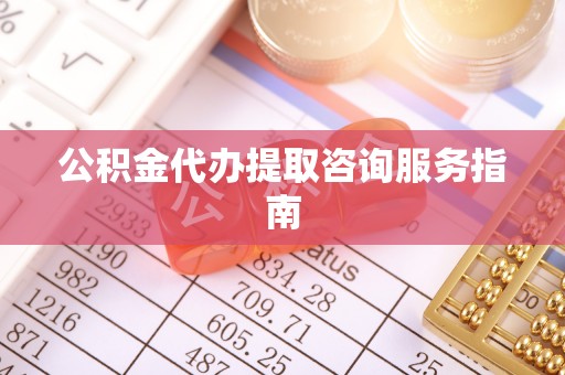 下城公积金代办提取咨询服务指南