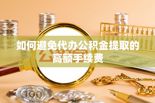 下城如何避免代办公积金提取的高额手续费