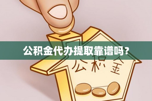下城公积金代办提取靠谱吗？