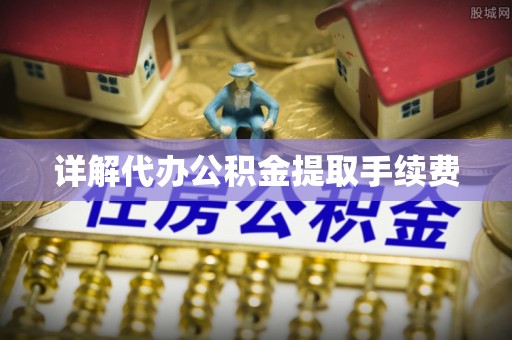 下城详解代办公积金提取手续费