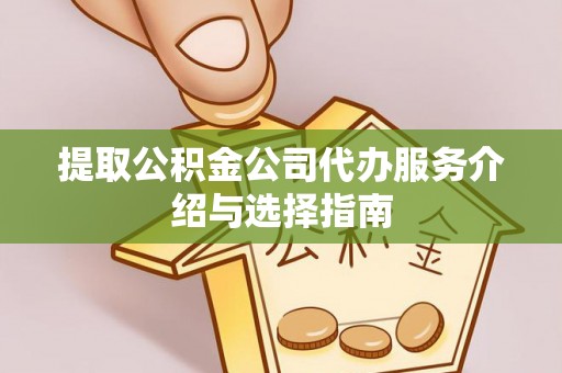 下城提取公积金公司代办服务介绍与选择指南