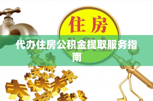 下城代办住房公积金提取服务指南