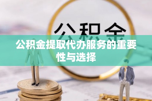 下城公积金提取代办服务的重要性与选择