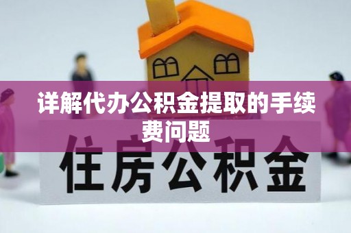 下城详解代办公积金提取的手续费问题